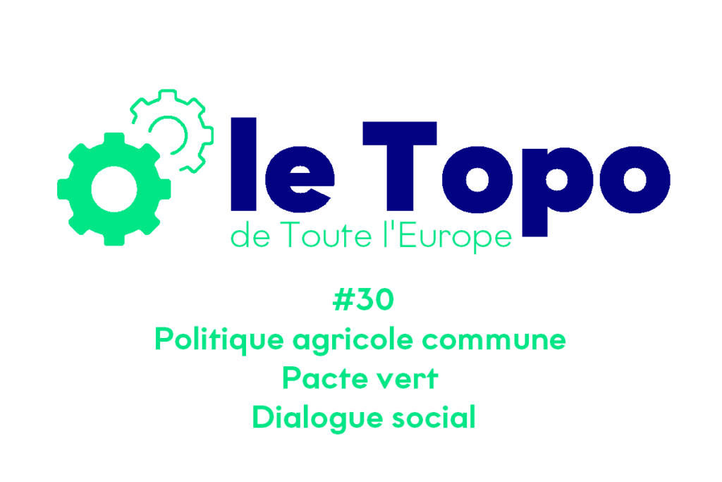 Le Topo #30 - Politique agricole commune | Pacte vert | Dialogue social